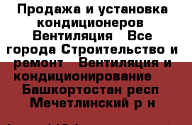 Продажа и установка кондиционеров. Вентиляция - Все города Строительство и ремонт » Вентиляция и кондиционирование   . Башкортостан респ.,Мечетлинский р-н